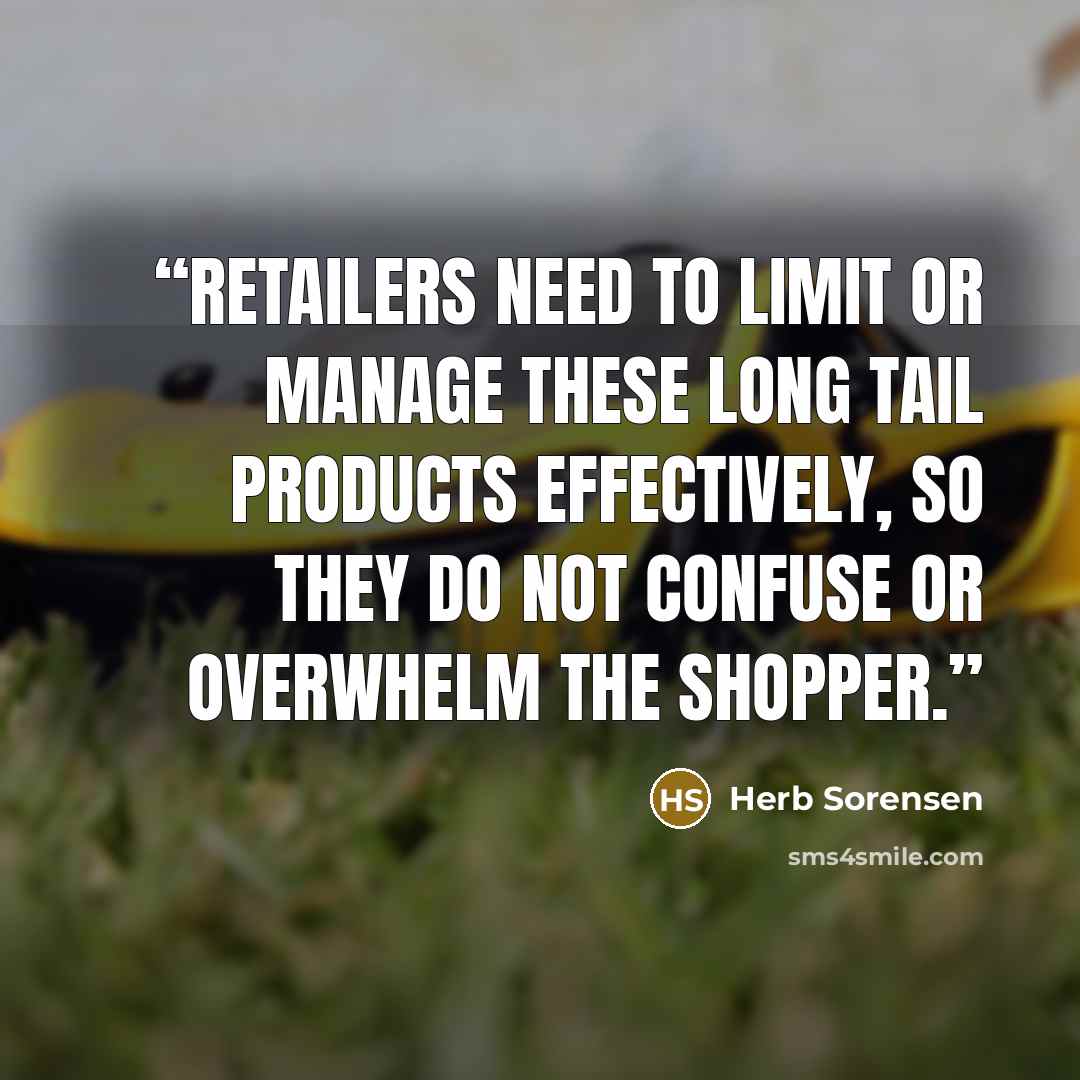 “Retailers need to limit or manage these long tail products effectively, so they do not confuse or overwhelm the shopper.” quote by Herb Sorensen