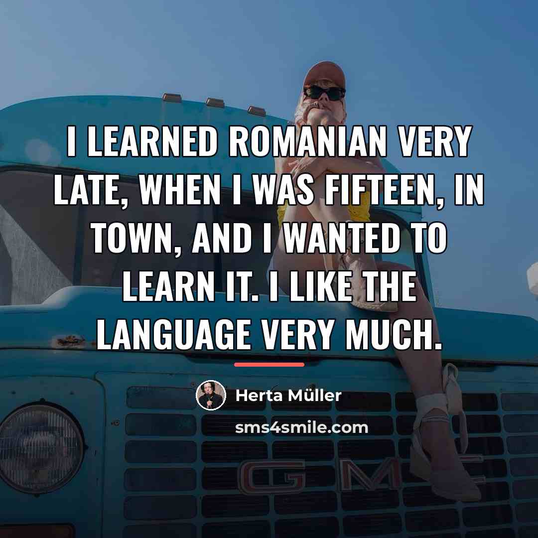 “I learned Romanian very late, when I was fifteen, in…” quote by Herta Muller