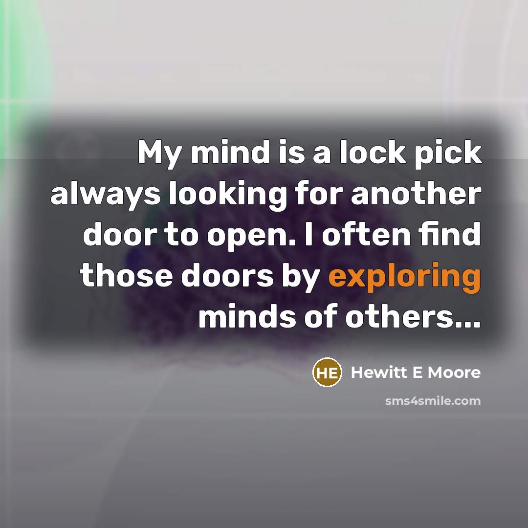 “My mind is a lock pick always looking for another door to open. I often find those doors by exploring minds of others...” quote by Hewitt E Moore