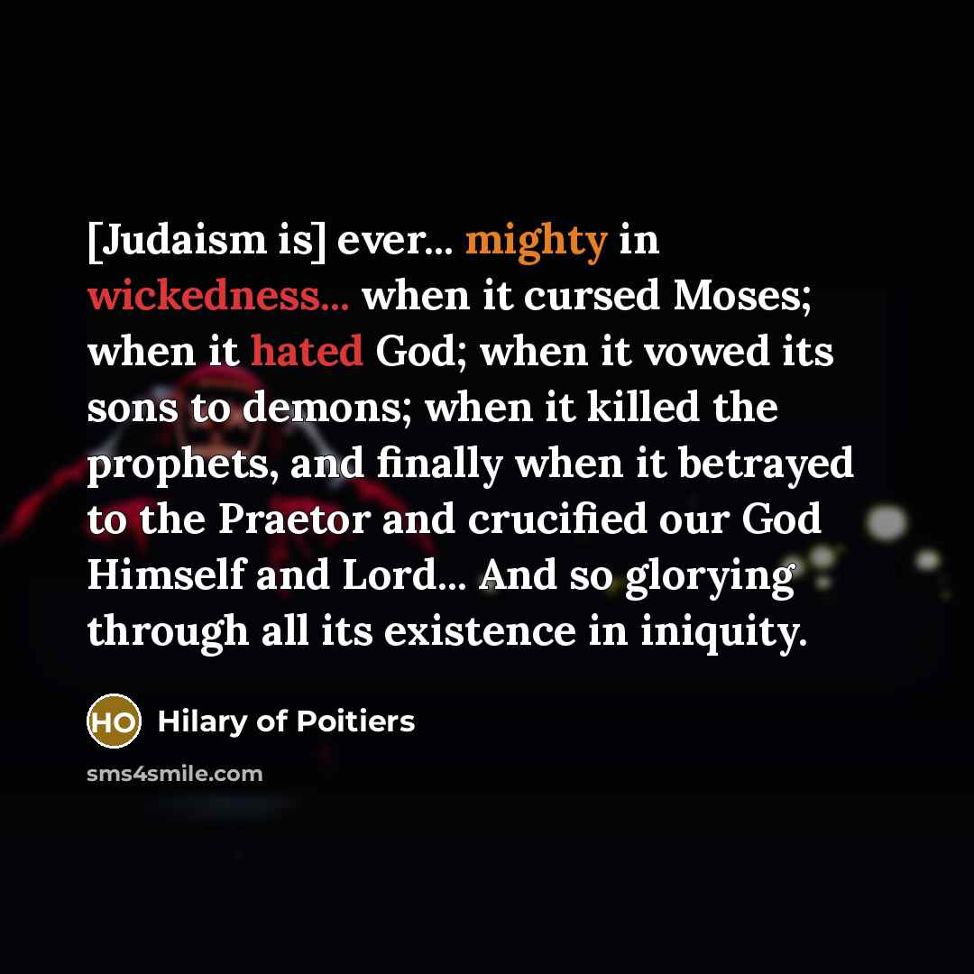 “[Judaism is] ever... mighty in wickedness... when it cursed Moses;…” quote by Hilary of Poitiers