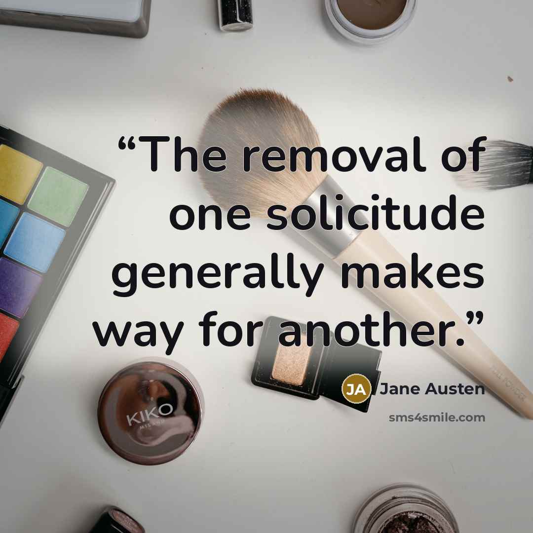 “The removal of one solicitude generally makes way for another.” quote by Jane Austen