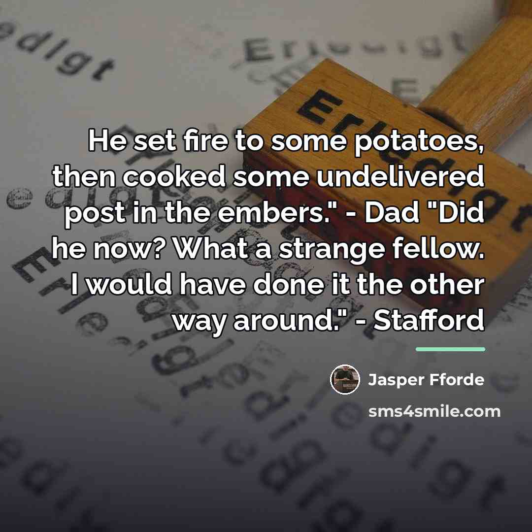“He set fire to some potatoes, then cooked some undelivered…” quote by Jasper Fforde