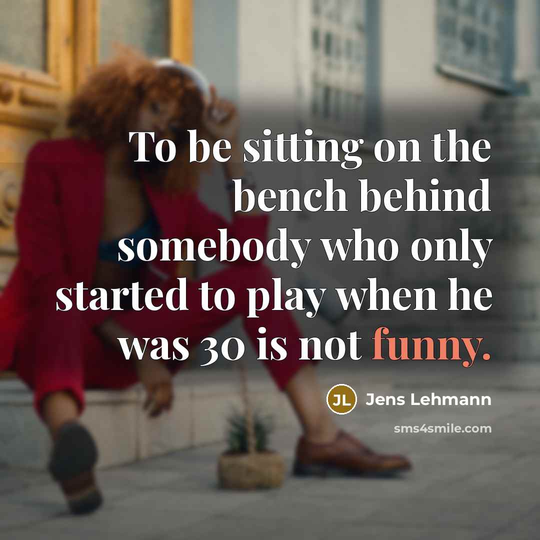 “To be sitting on the bench behind somebody who only…” quote by Jens Lehmann