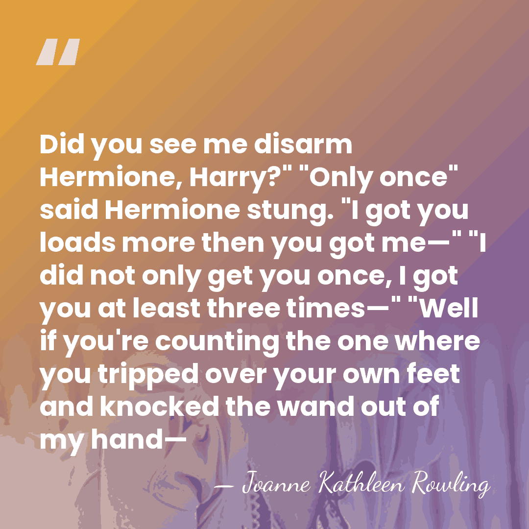 Did you see me disarm Hermione, Harry?" "Only once" said Hermione stung.&hellip; - Joanne Kathleen Rowling