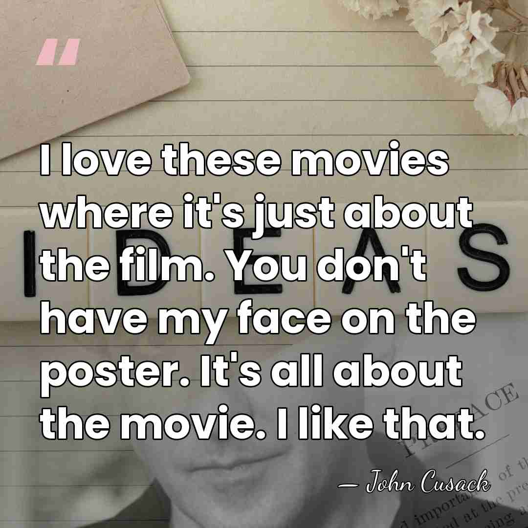 I love these movies where it's just about the film. You don't&hellip; - John Cusack
