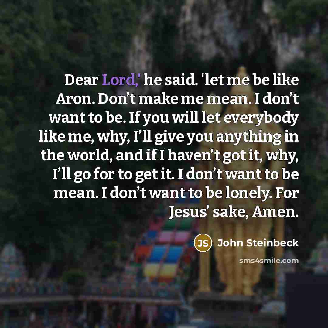 “Dear Lord,' he said. 'let me be like Aron. Don’t…” quote by John Steinbeck
