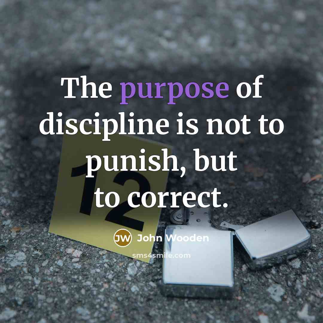 “The purpose of discipline is not to punish, but to…” quote by John Wooden