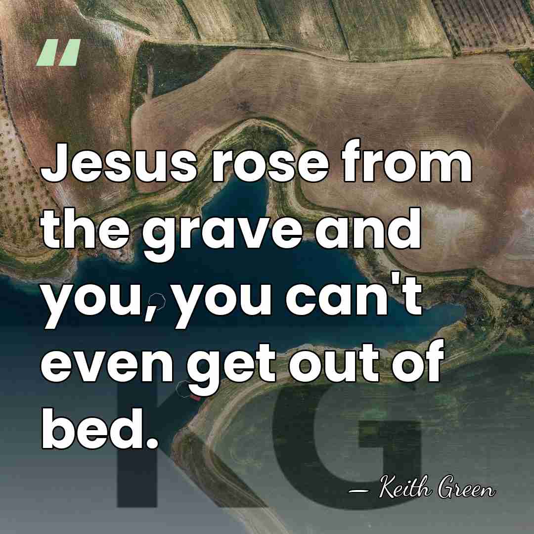 Jesus rose from the grave and you, you can't even get out&hellip; - Keith Green