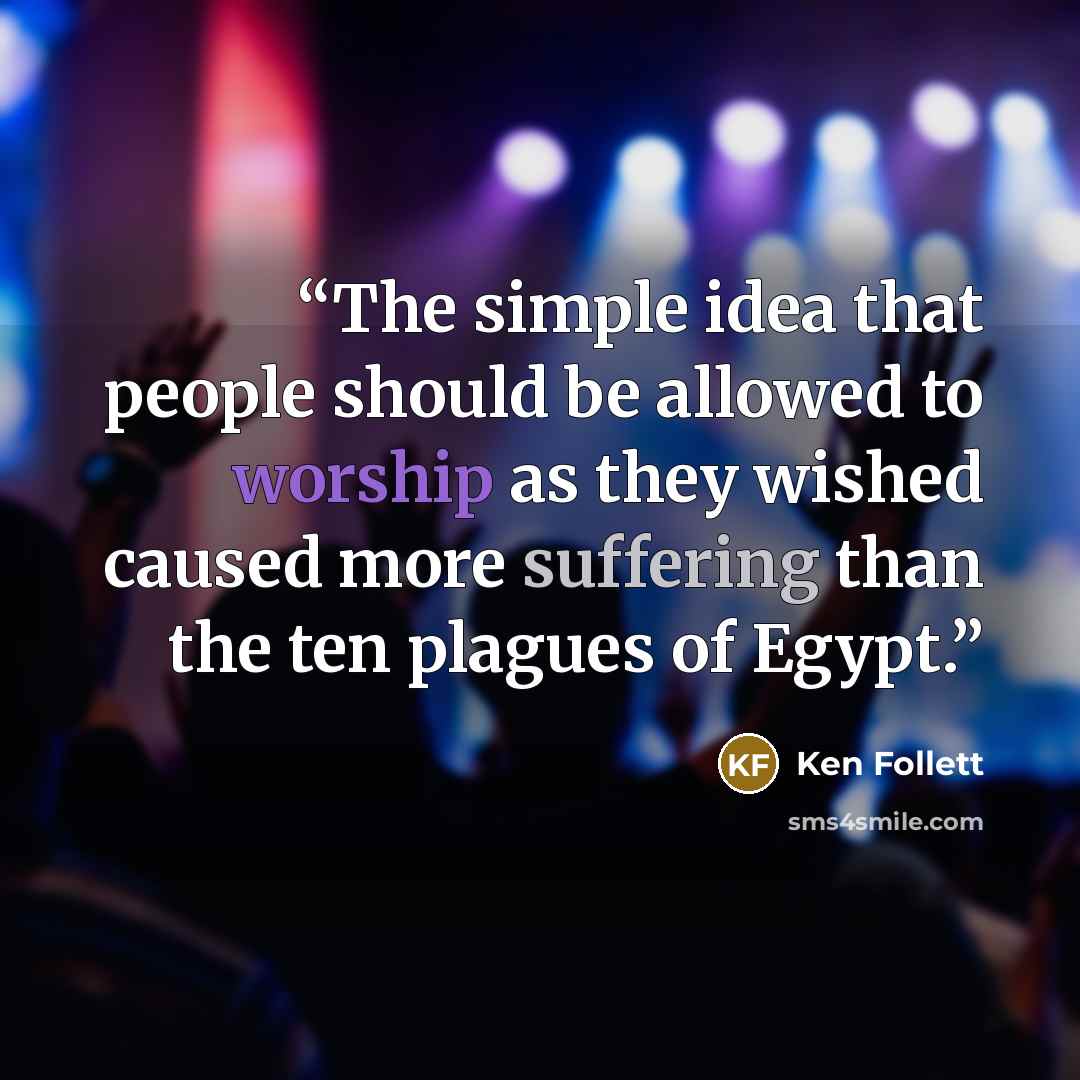 “The simple idea that people should be allowed to worship as they wished caused more suffering than the ten plagues of Egypt.” quote by Ken Follett