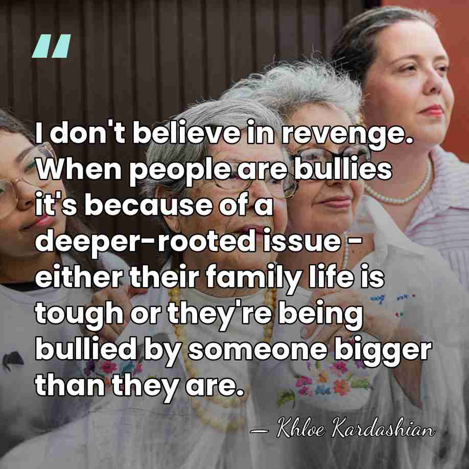I don't believe in revenge. When people are bullies it's because of&hellip; - Khloe Kardashian