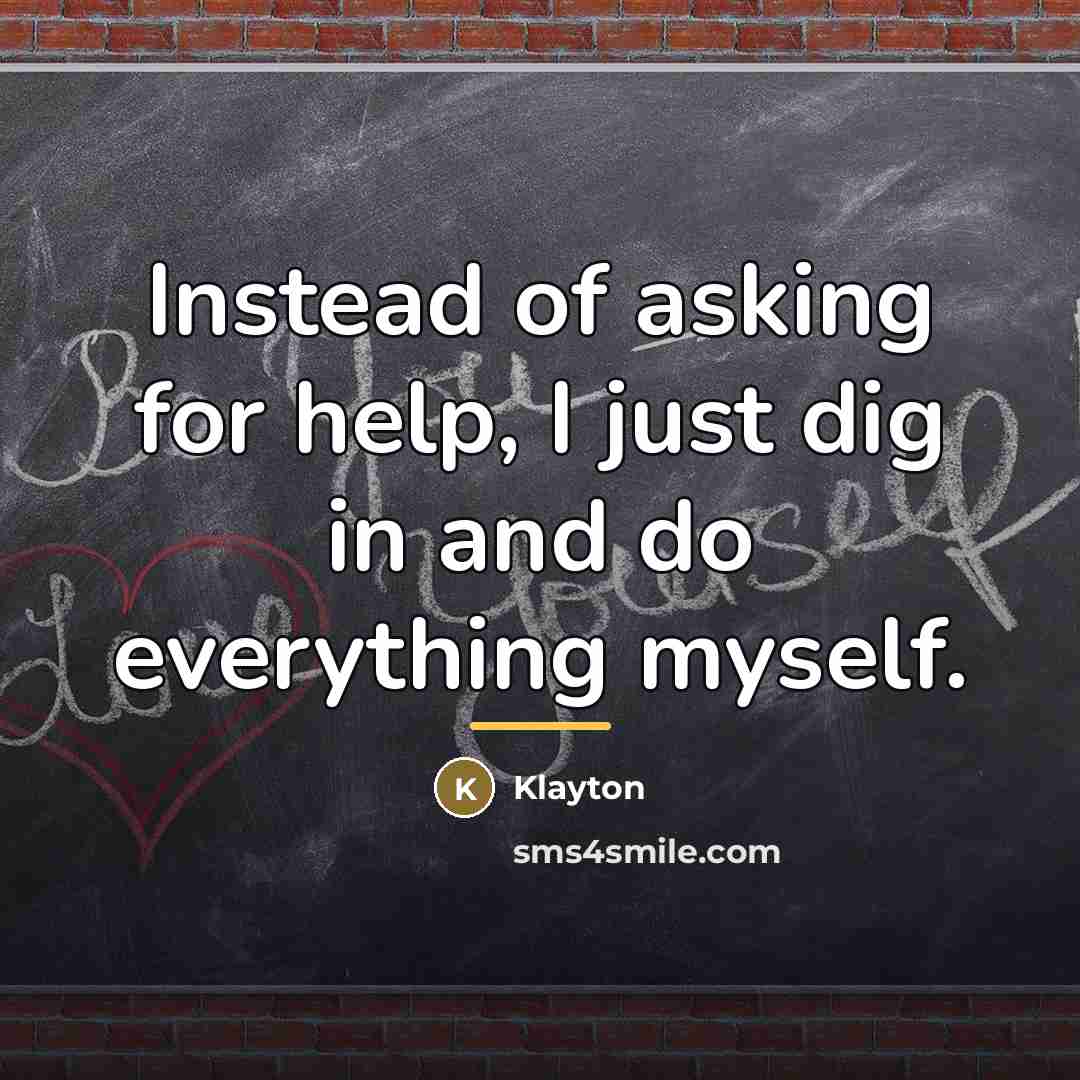 “Instead of asking for help, I just dig in and…” quote by Klayton