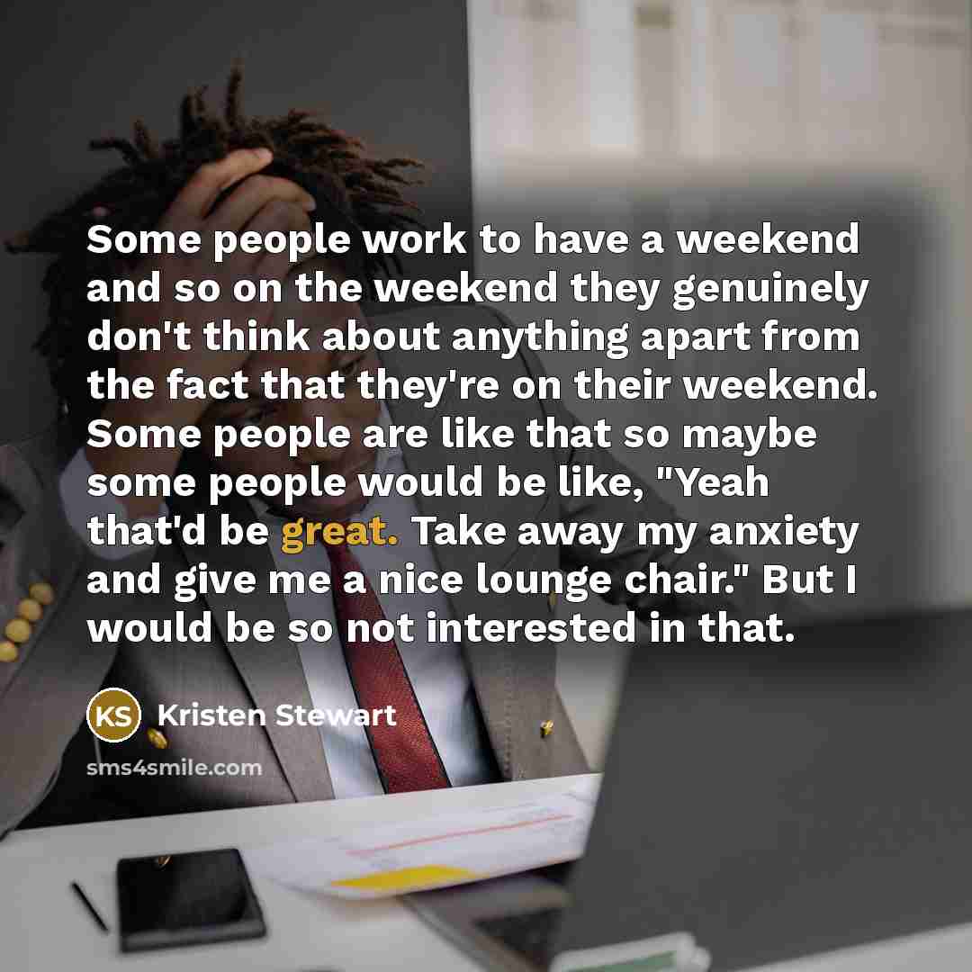 “Some people work to have a weekend and so on…” quote by Kristen Stewart