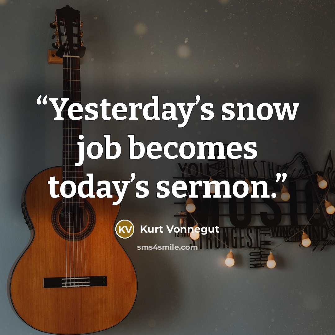 “Yesterday’s snow job becomes today’s sermon.” quote by Kurt Vonnegut