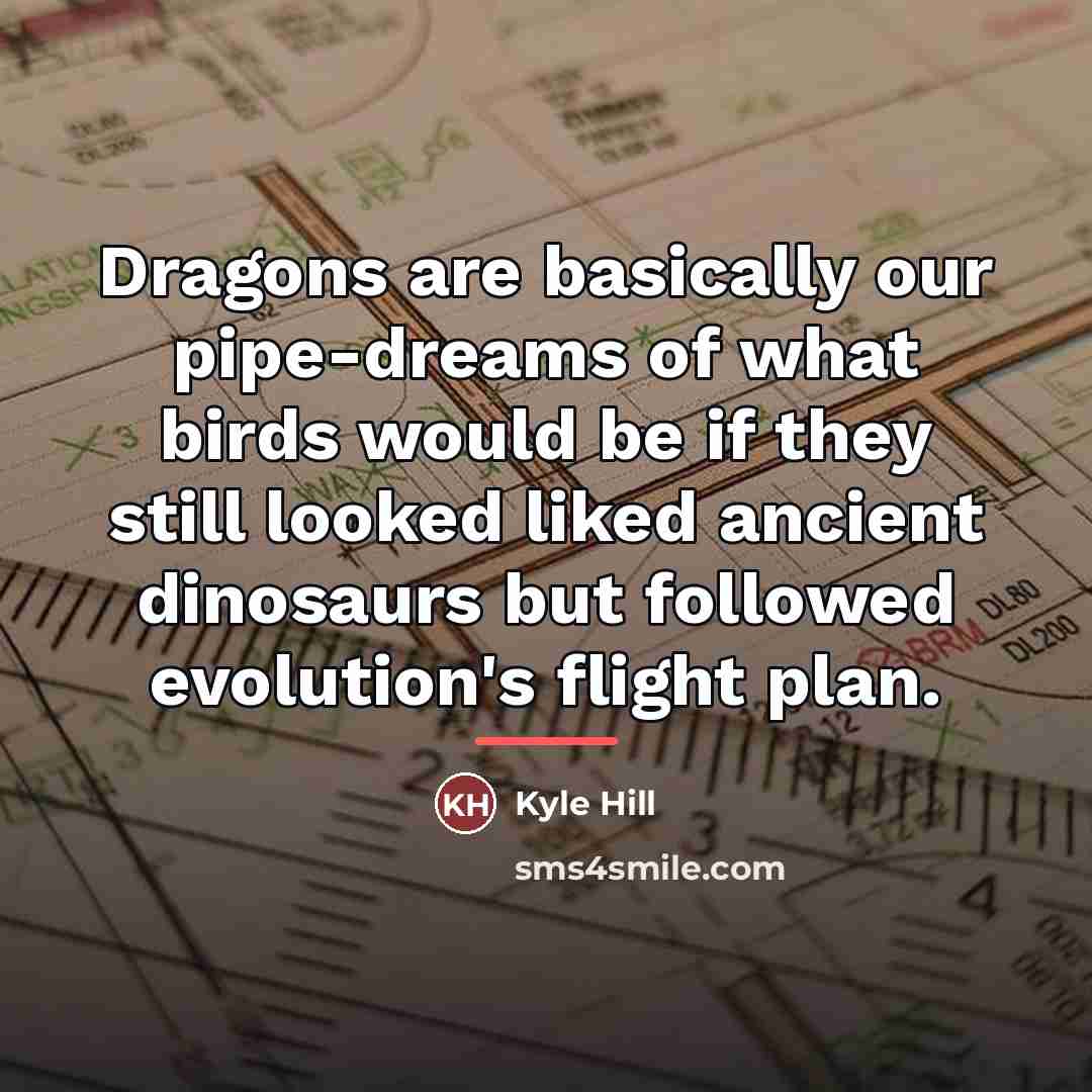 “Dragons are basically our pipe-dreams of what birds would be…” quote by Kyle Hill