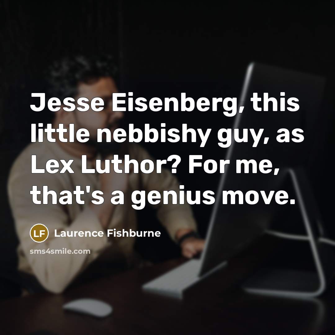“Jesse Eisenberg, this little nebbishy guy, as Lex Luthor? For me, that's a genius move.” quote by Laurence Fishburne