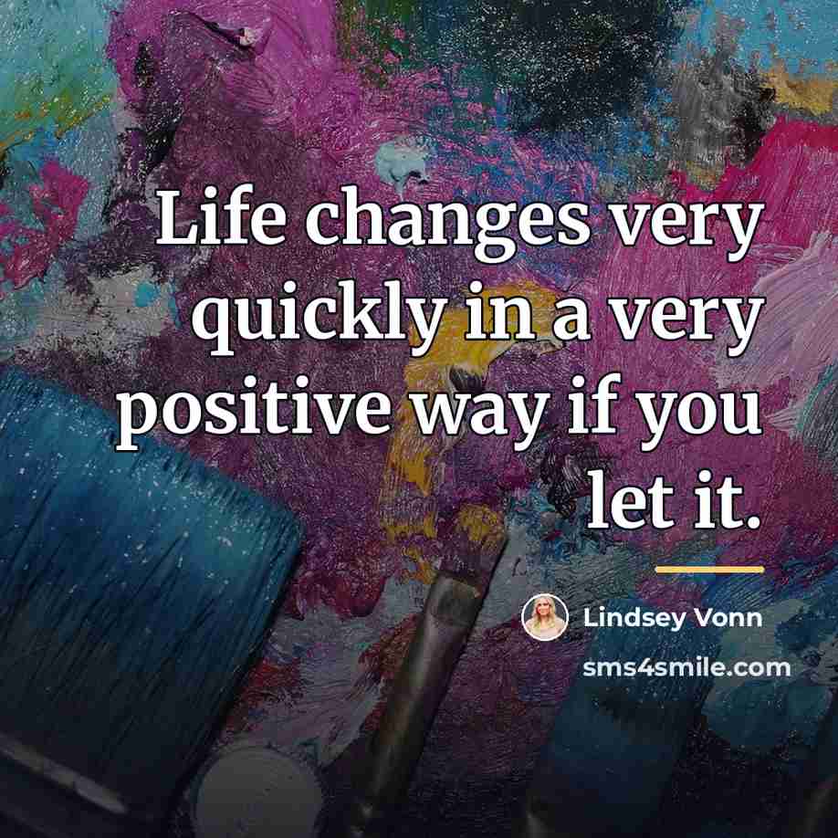 “Life changes very quickly in a very positive way if…” quote by Lindsey Vonn