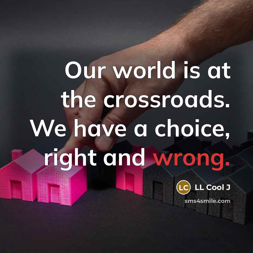 “Our world is at the crossroads. We have a choice,…” quote by LL Cool J