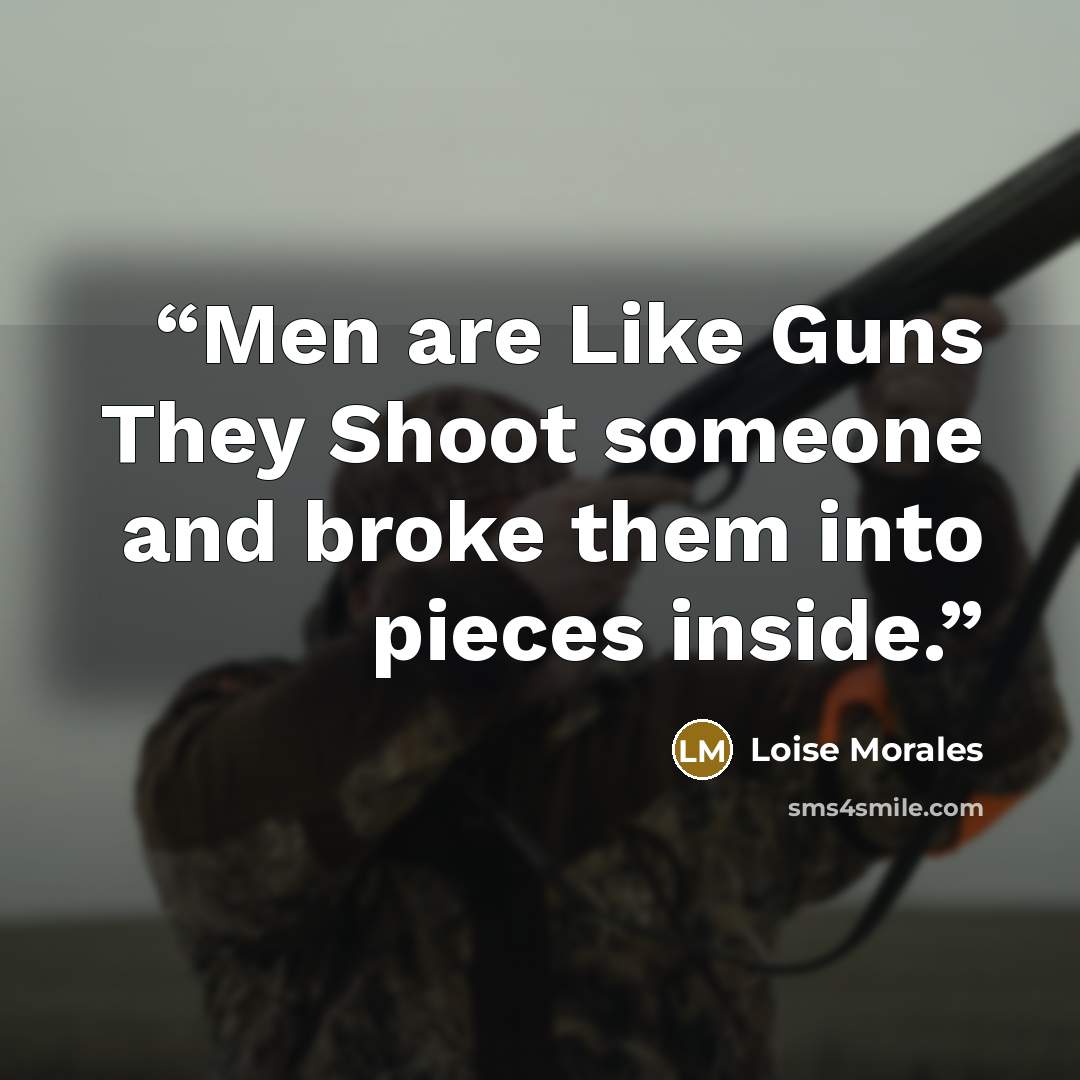 “Men are Like Guns They Shoot someone and broke them into pieces inside.” quote by Loise Morales
