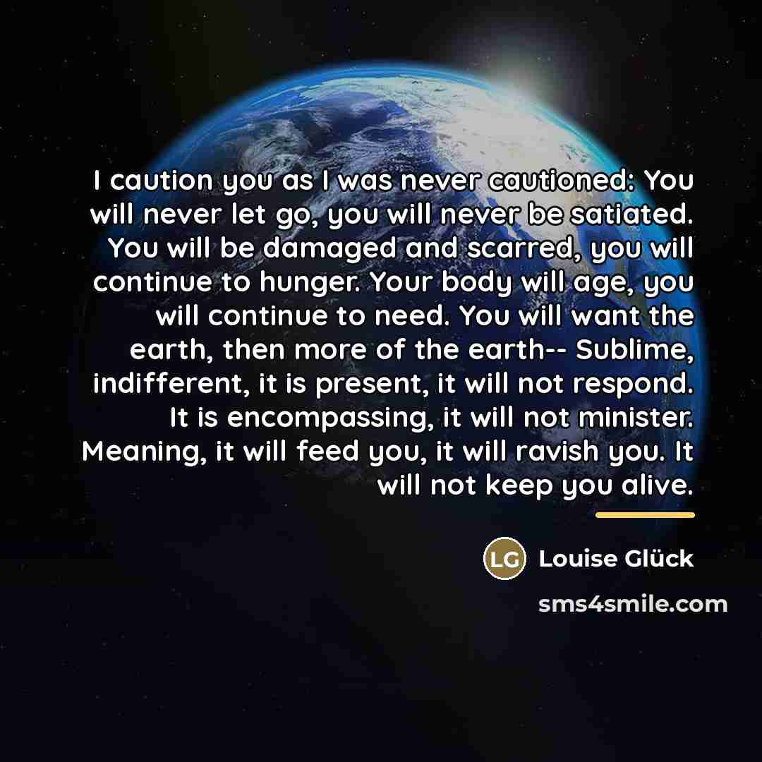 “I caution you as I was never cautioned: You will…” quote by Louise Glück