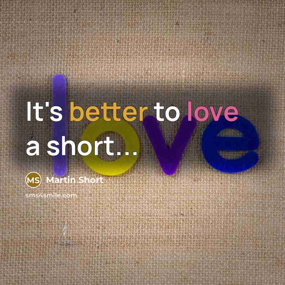 “It's better to love a short...” quote by Martin Short