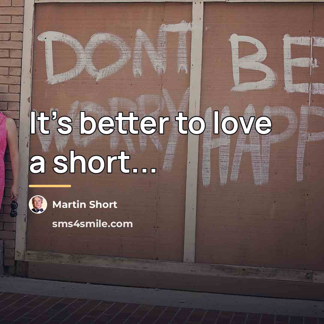 “It's better to love a short...…” quote by Martin Short