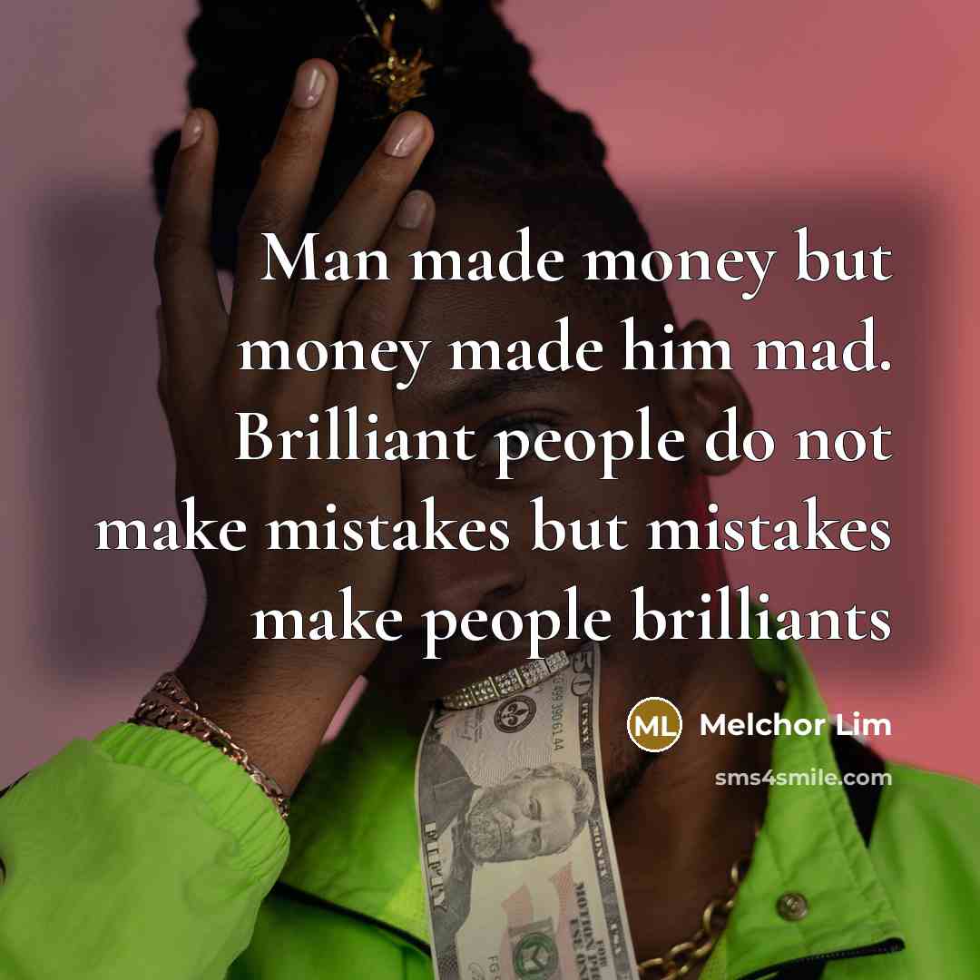 “Man made money but money made him mad. Brilliant people…” quote by Melchor Lim