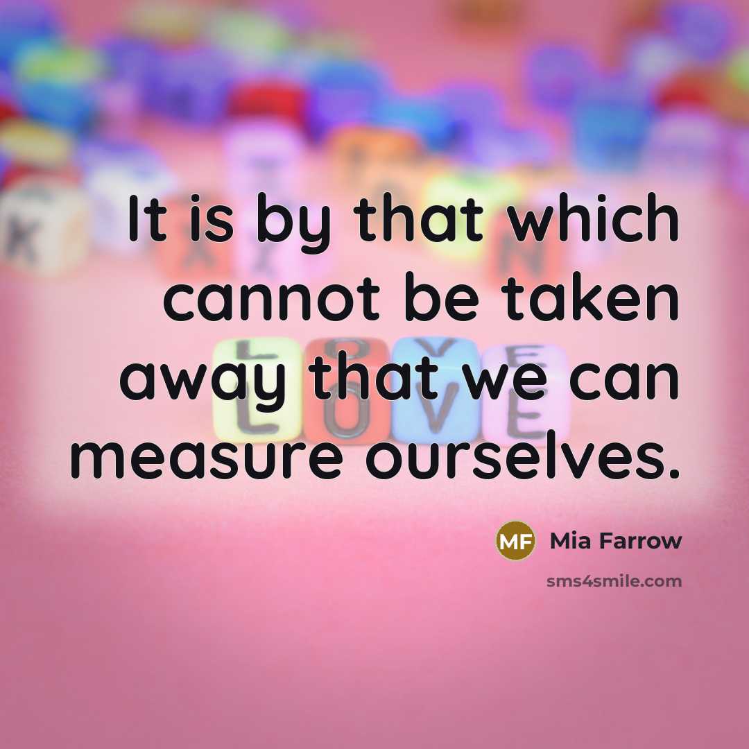 “It is by that which cannot be taken away that we can measure ourselves.” quote by Mia Farrow