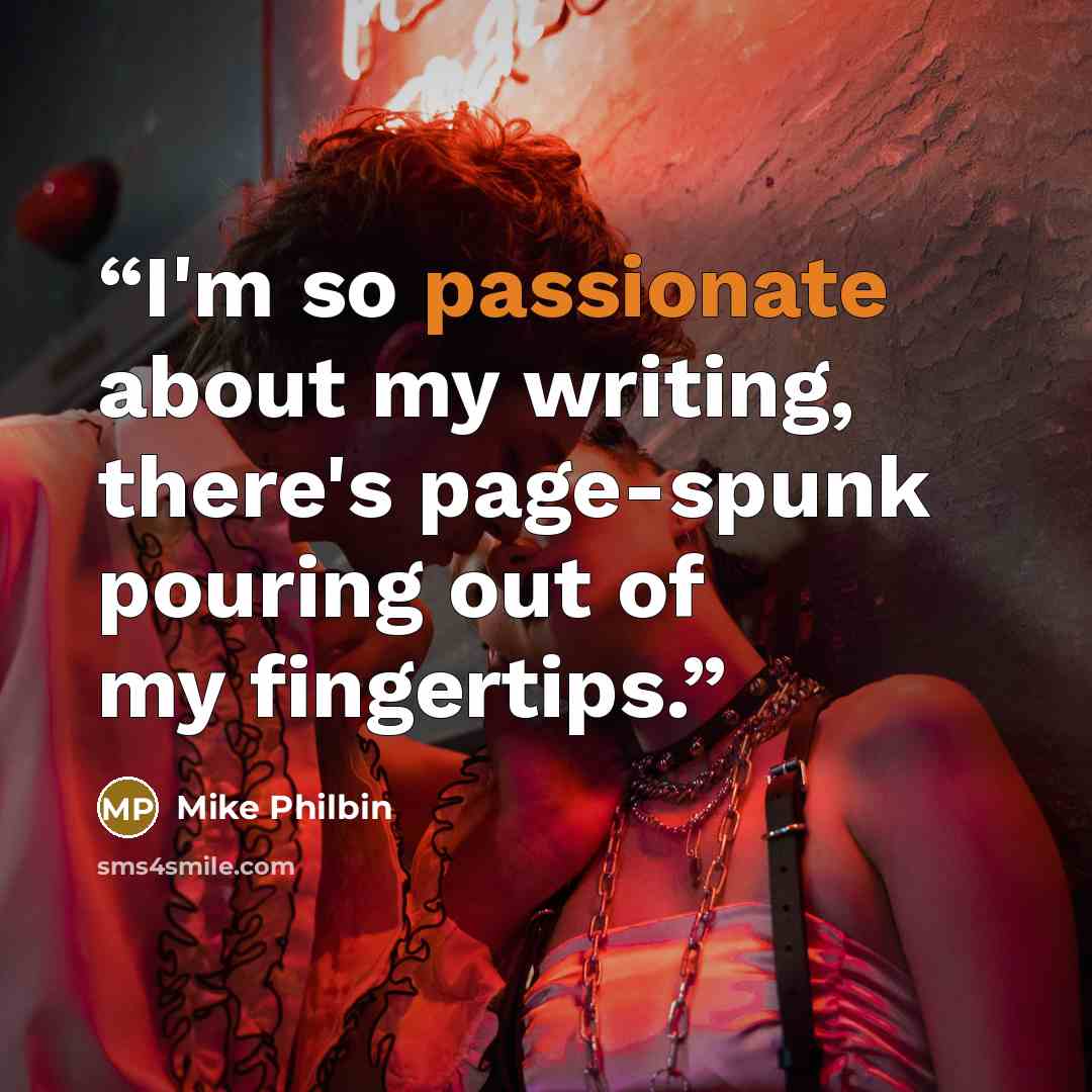 “I'm so passionate about my writing, there's page-spunk pouring out of my fingertips.” quote by Mike Philbin