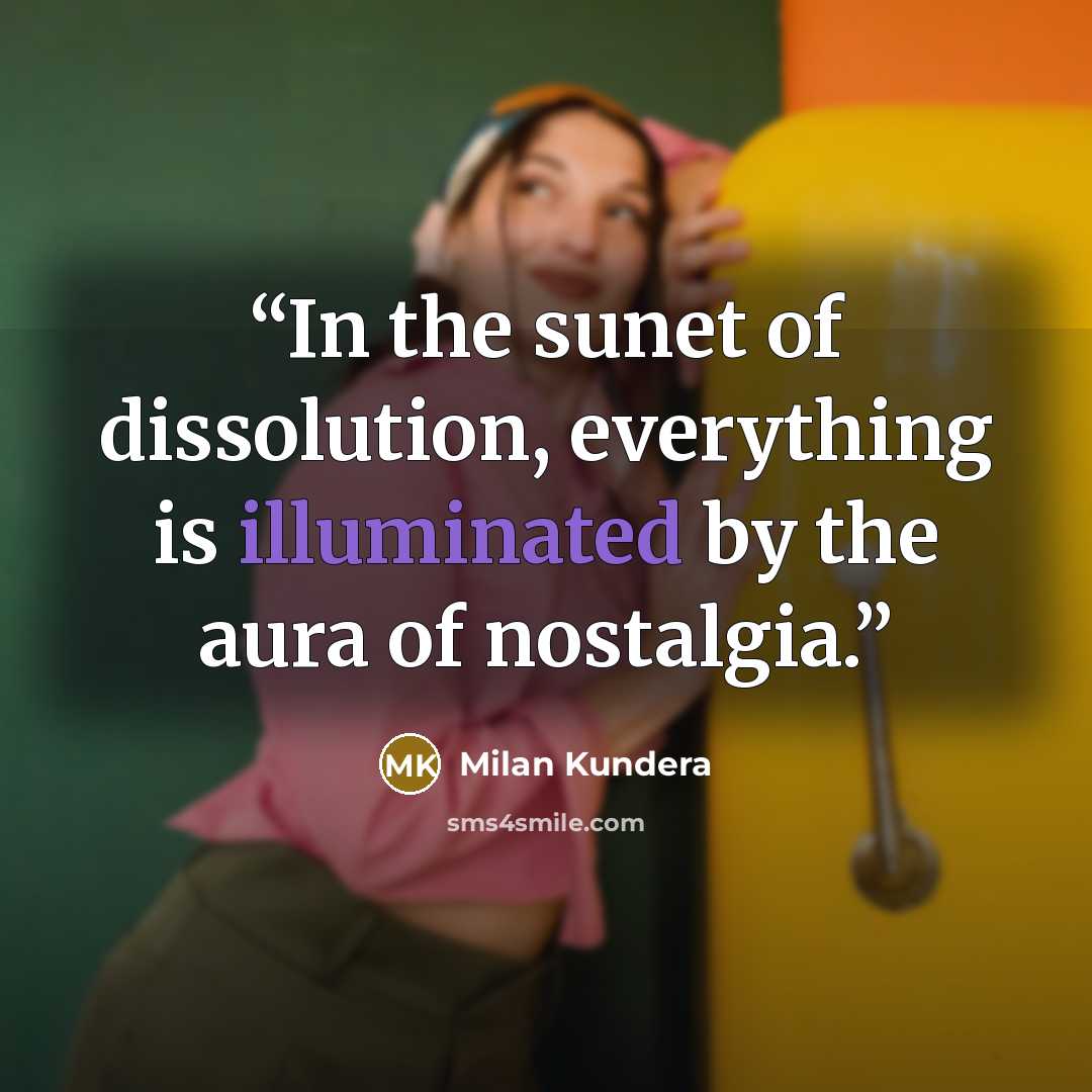 “In the sunet of dissolution, everything is illuminated by the aura of nostalgia.” quote by Milan Kundera
