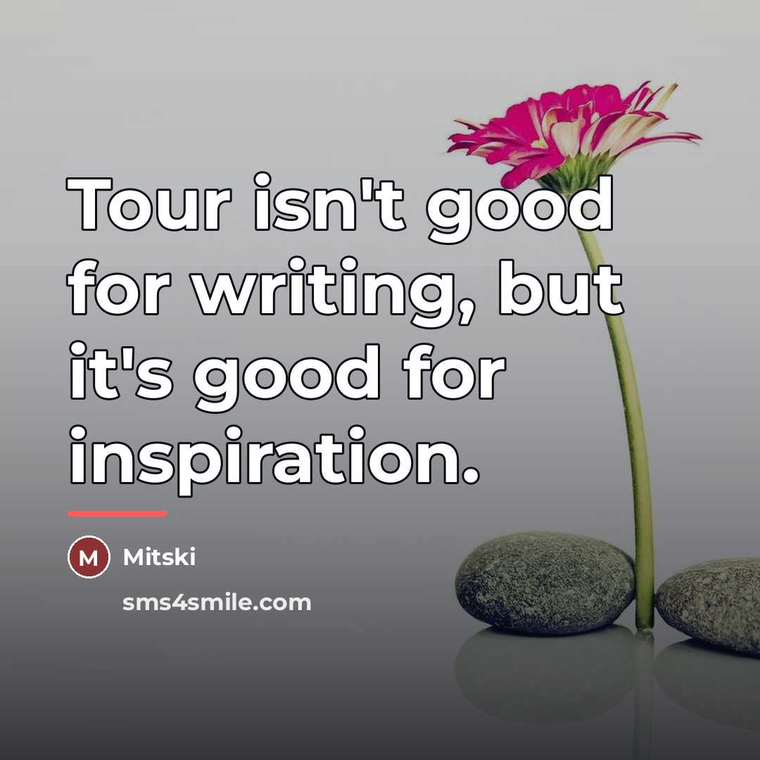 “Tour isn't good for writing, but it's good for inspiration.…” quote by Mitski