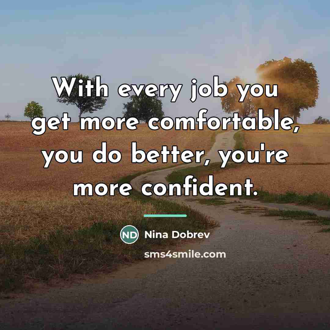 “With every job you get more comfortable, you do better,…” quote by Nina Dobrev