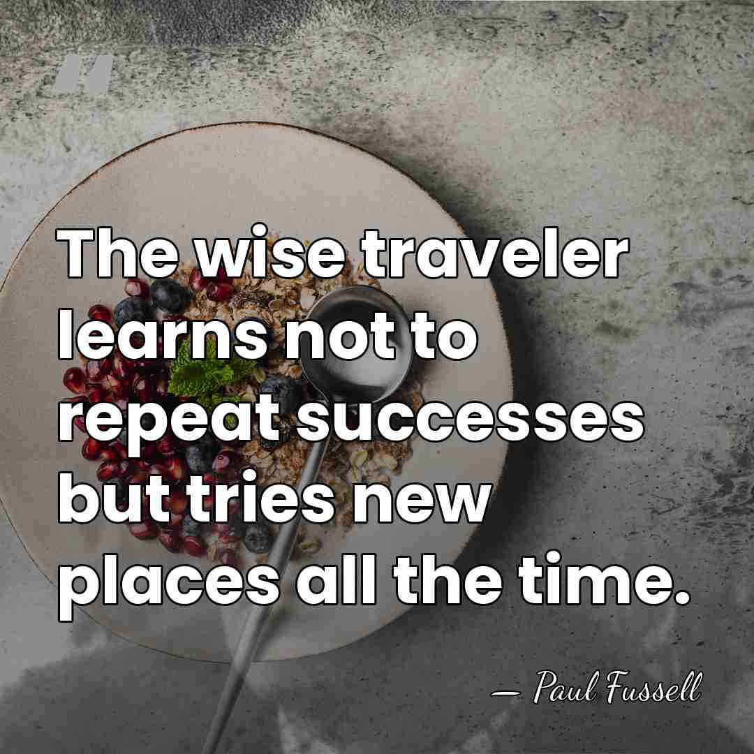The wise traveler learns not to repeat successes but tries new places&hellip; - Paul Fussell