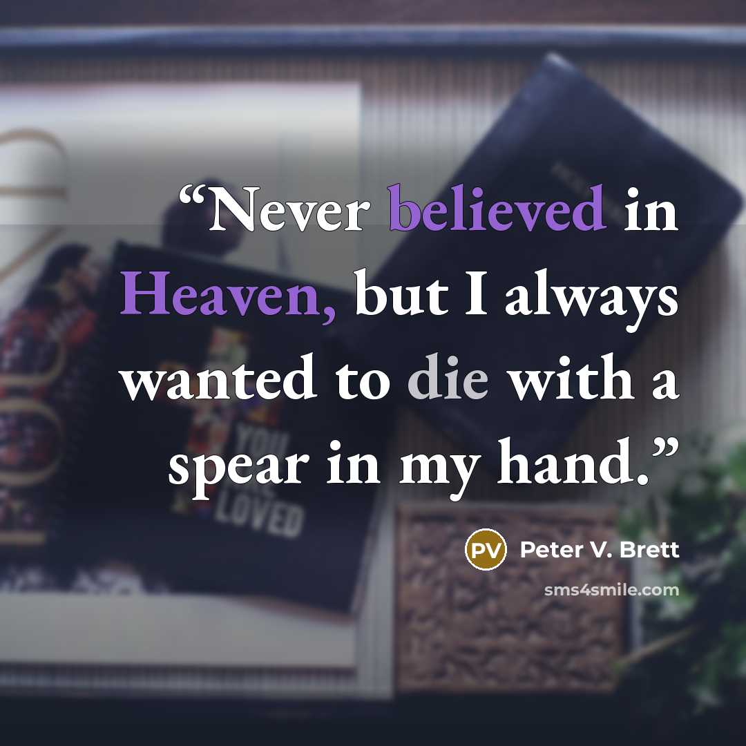 “Never believed in Heaven, but I always wanted to die with a spear in my hand.” quote by Peter V. Brett