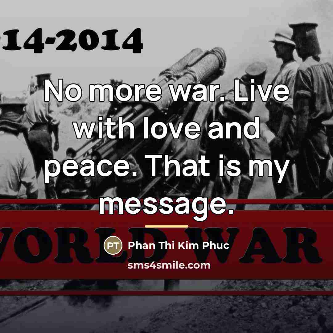 “No more war. Live with love and peace. That is…” quote by Phan Thi Kim Phuc