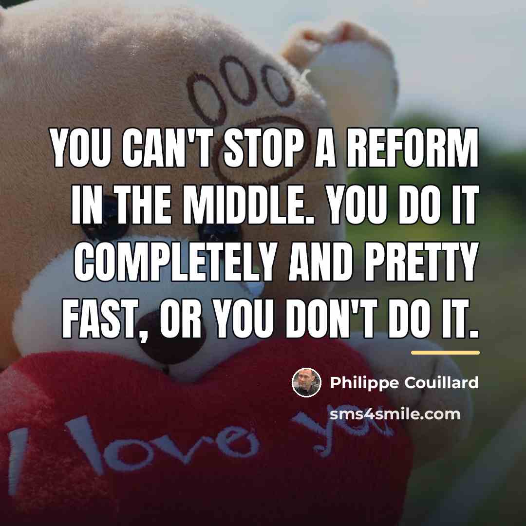 “You can't stop a reform in the middle. You do…” quote by Philippe Couillard