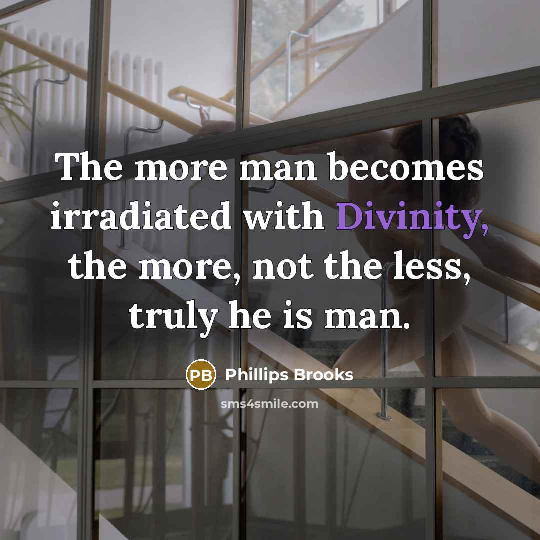 “The more man becomes irradiated with Divinity, the more, not…” quote by Phillips Brooks