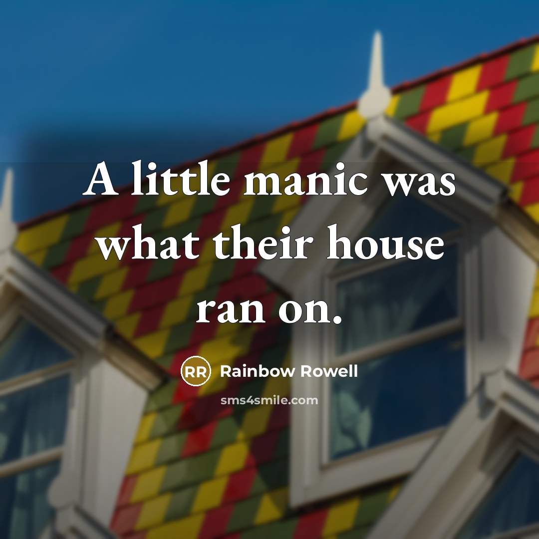 “A little manic was what their house ran on.…” quote by Rainbow Rowell