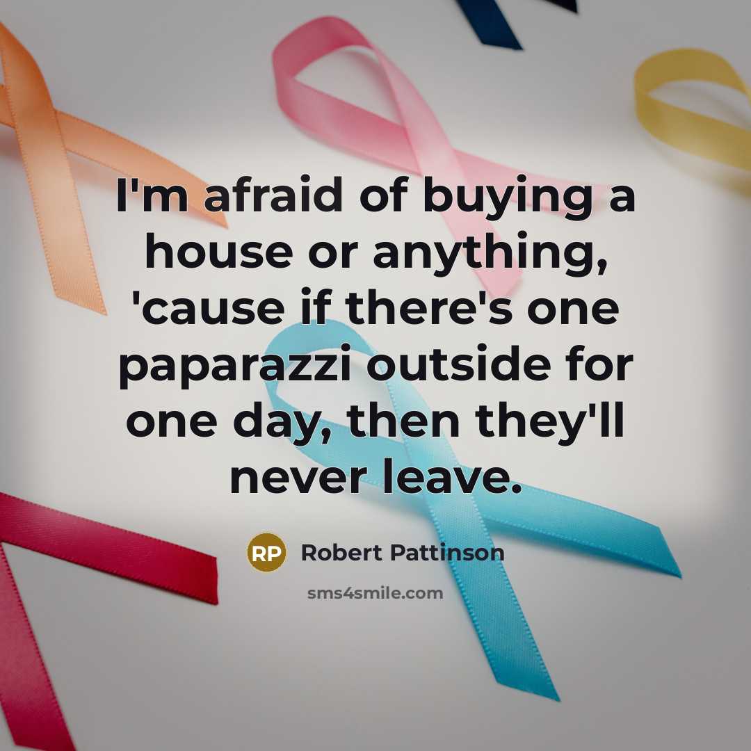 “I'm afraid of buying a house or anything, 'cause if…” quote by Robert Pattinson