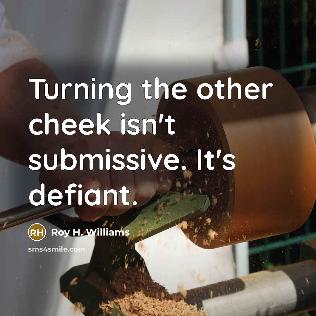 “Turning the other cheek isn't submissive. It's defiant.” quote by Roy H. Williams