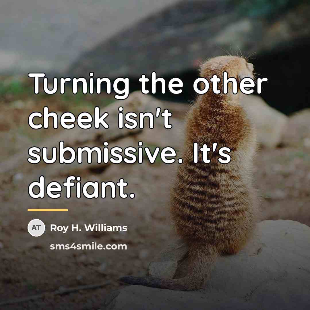 “Turning the other cheek isn't submissive. It's defiant.…” quote by Roy H. Williams