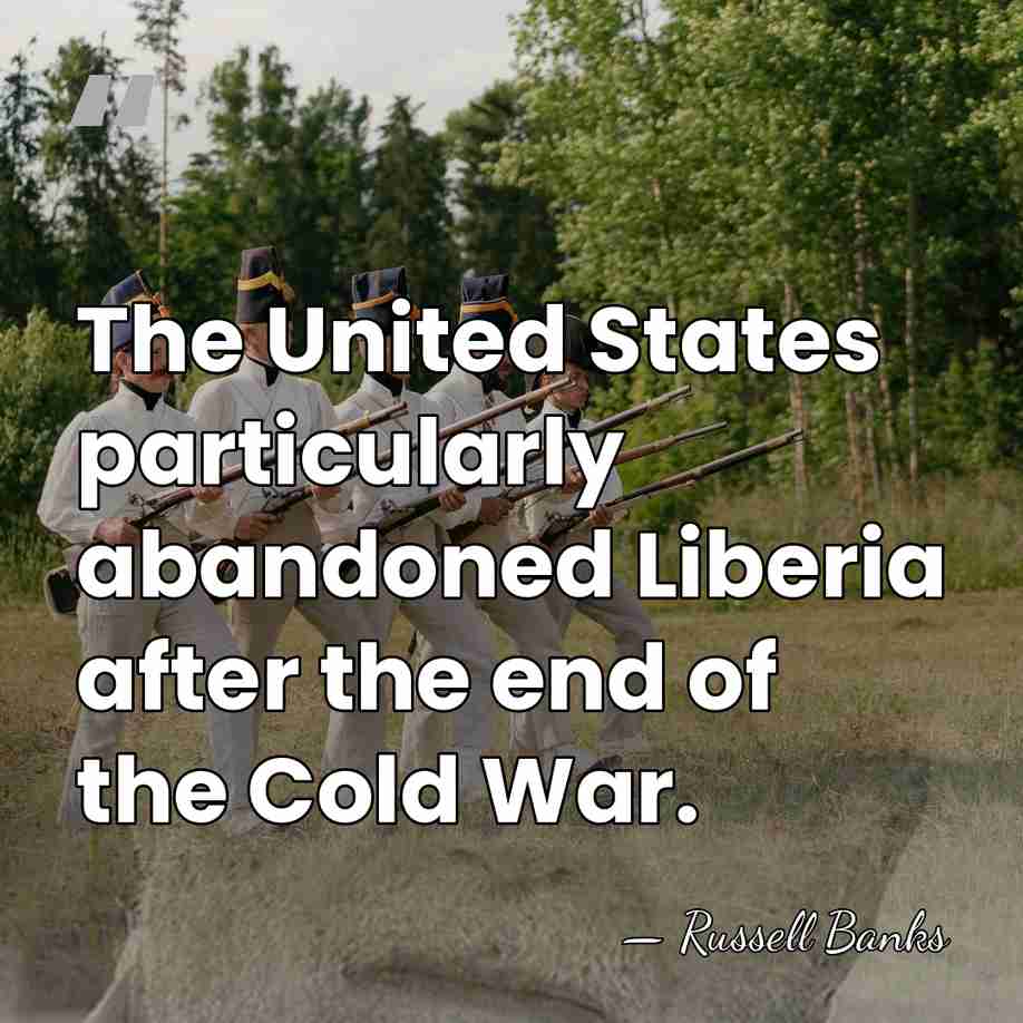 The United States particularly abandoned Liberia after the end of the Cold&hellip; - Russell Banks