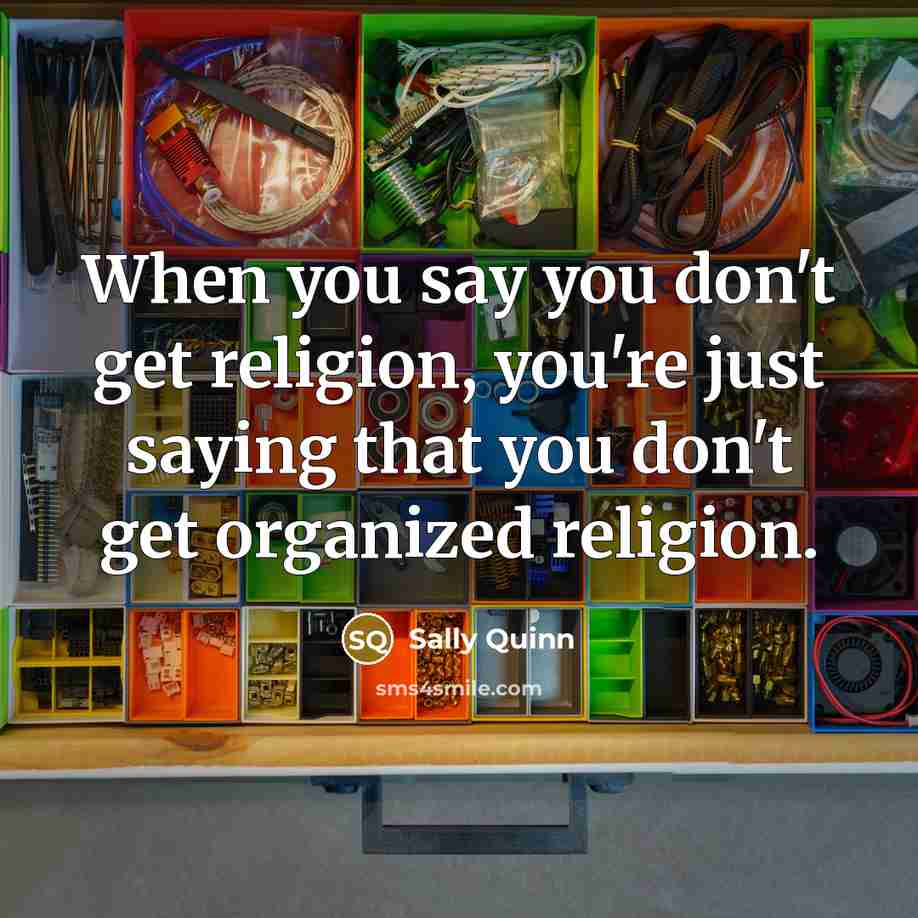 “When you say you don't get religion, you're just saying…” quote by Sally Quinn