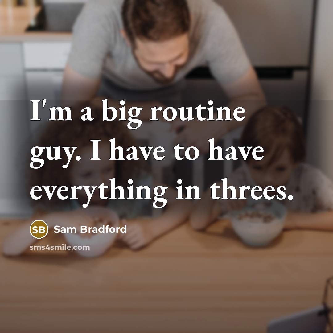 “I'm a big routine guy. I have to have everything…” quote by Sam Bradford