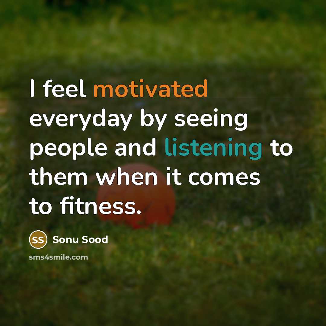“I feel motivated everyday by seeing people and listening to them when it comes to fitness.” quote by Sonu Sood