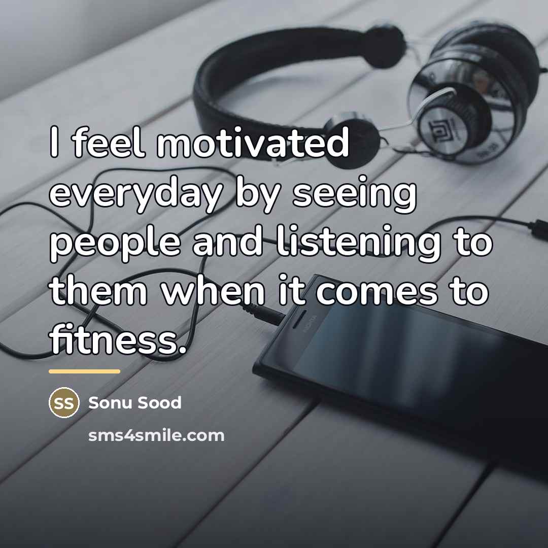 “I feel motivated everyday by seeing people and listening to…” quote by Sonu Sood