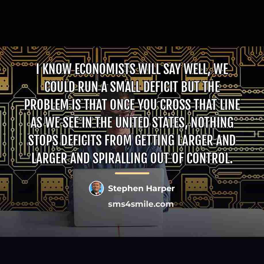 “I know economists will say well, we could run a…” quote by Stephen Harper