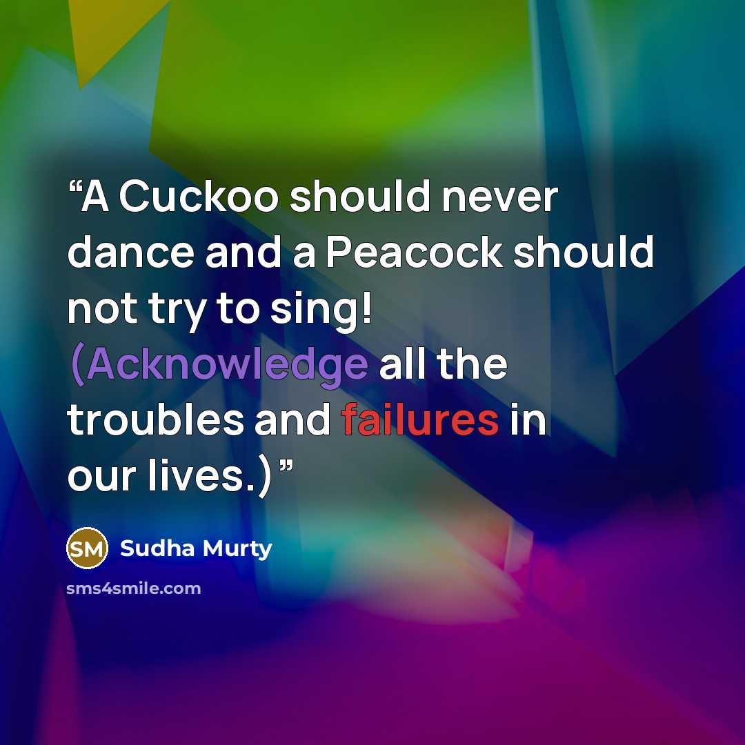 “A Cuckoo should never dance and a Peacock should not try to sing! (Acknowledge all the troubles and failures in our lives.)” quote by Sudha Murty