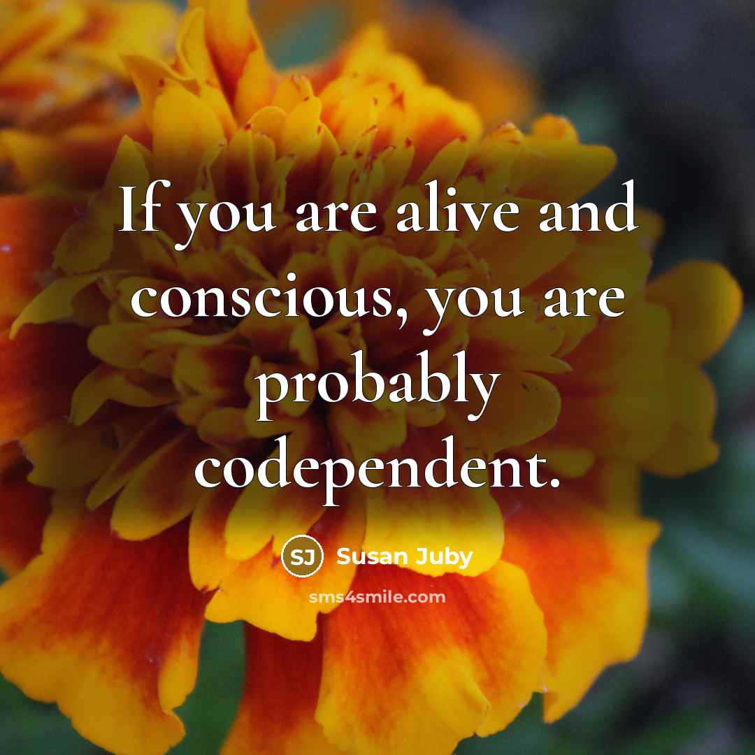 “If you are alive and conscious, you are probably codependent.…” quote by Susan Juby