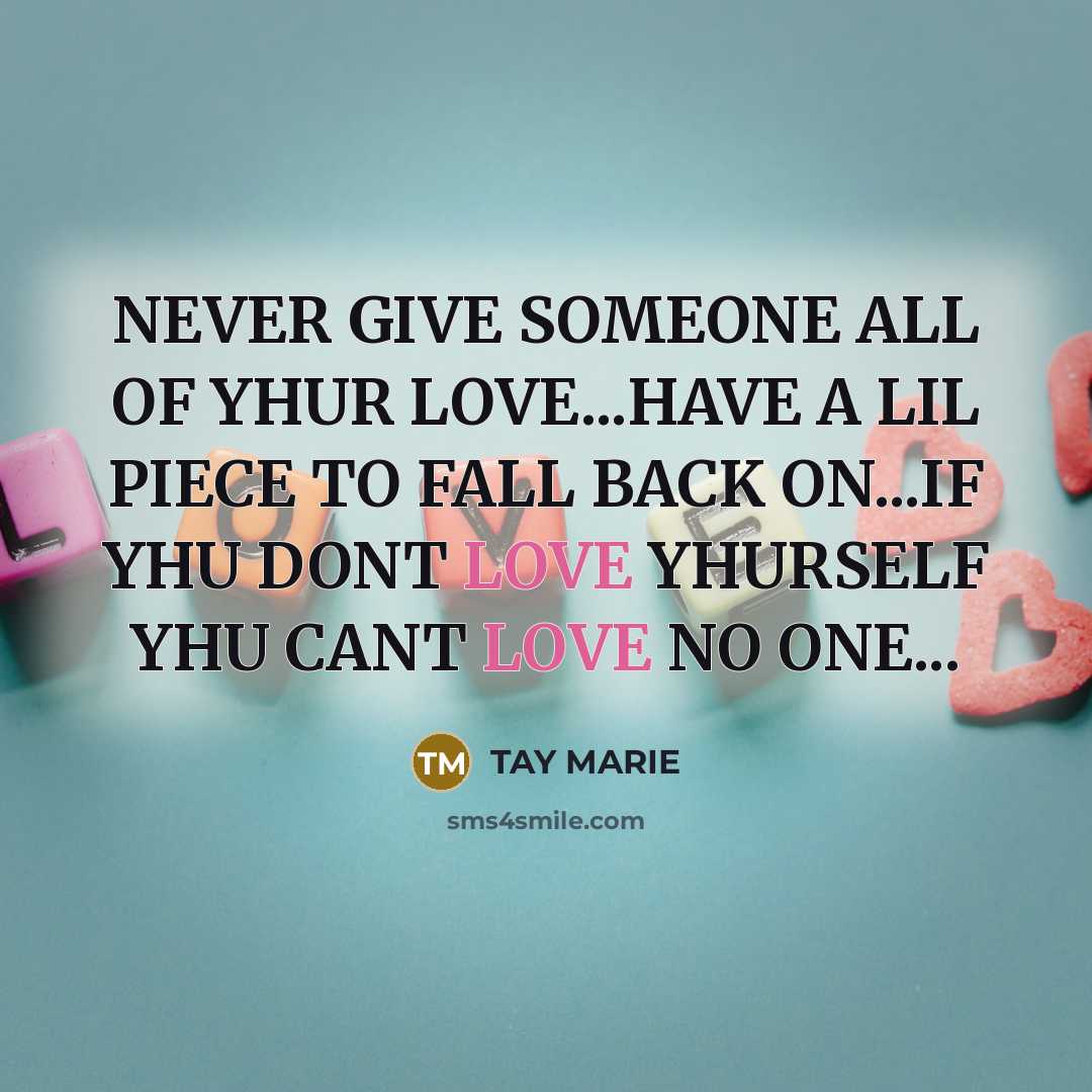 “NEVER GIVE SOMEONE ALL OF YHUR LOVE...HAVE A LIL PIECE…” quote by TAY MARIE