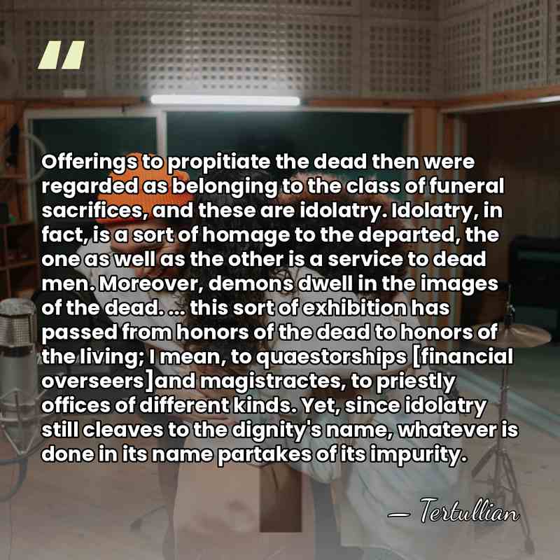 Offerings to propitiate the dead then were regarded as belonging to the&hellip; - Tertullian